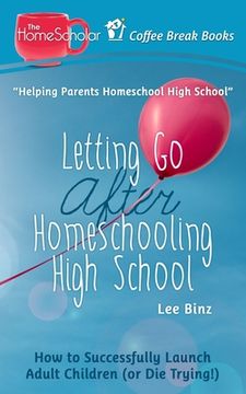 portada Letting Go after Homeschooling High School: How to Successfully Launch Adult Children (or Die Trying) (in English)