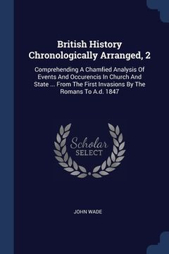 portada British History Chronologically Arranged, 2: Comprehending A Chamfied Analysis Of Events And Occurencis In Church And State ... From The First Invasio (en Inglés)