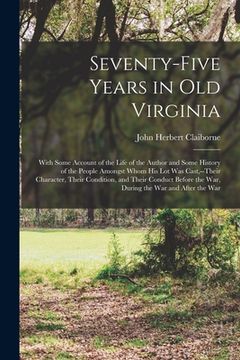portada Seventy-Five Years in Old Virginia: With Some Account of the Life of the Author and Some History of the People Amongst Whom His Lot Was Cast, --Their (en Inglés)