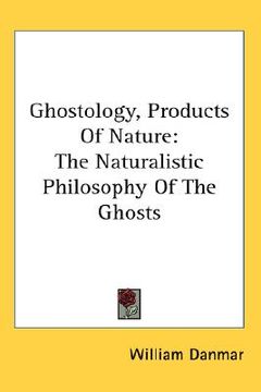 portada ghostology, products of nature: the naturalistic philosophy of the ghosts (en Inglés)