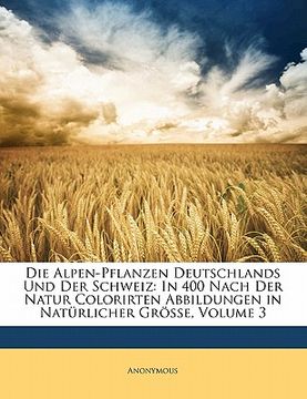 portada Die Alpen-Pflanzen Deutschlands Und Der Schweiz: In 400 Nach Der Natur Colorirten Abbildungen in Naturlicher Grosse, Volume 3 (en Alemán)