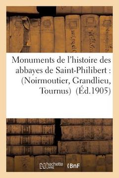 portada Monuments de l'Histoire Des Abbayes de Saint-Philibert: Noirmoutier, Grandlieu, Tournus (en Francés)