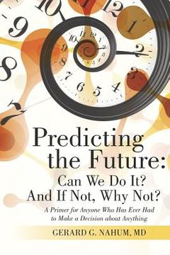 portada Predicting the Future: Can We Do It? And If Not, Why Not?: A Primer for Anyone Who Has Ever Had to Make a Decision about Anything (en Inglés)