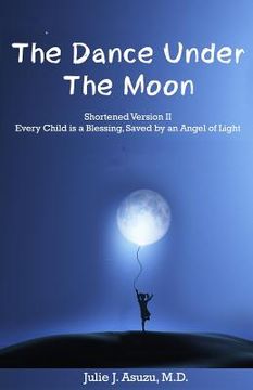 portada The Dance Under The Moon: Shortened Version II: Every Child is a Blessing, Saved by an Angel of Light (en Inglés)