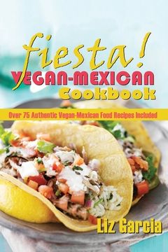 portada Fiesta: Vegan Mexican Cookbook: (Over 75 Authentic Vegan-Mexican Food Recipes Included) (en Inglés)