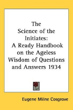 portada the science of the initiates: a ready handbook on the ageless wisdom of questions and answers 1934 (in English)