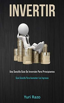 portada Invertir: Una Sencilla Guía de Inversión Para Principiantes (Guía Sencilla Para Aumentar los Ingresos) (in Spanish)