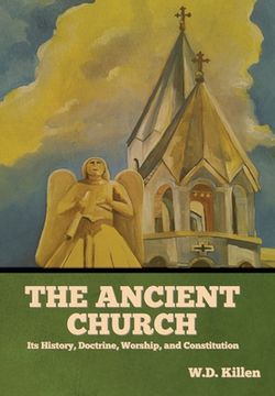 portada The Ancient Church: Its History, Doctrine, Worship, and Constitution (en Inglés)