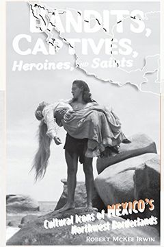 portada Bandits, Captives, Heroines, and Saints: Cultural Icons of Mexico's Northwest Borderlands (Cultural Studies of the Americas) (en Inglés)
