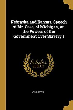 portada Nebraska and Kansas. Speech of mr. Cass, of Michigan, on the Powers of the Government Over Slavery i (en Inglés)