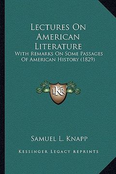 portada lectures on american literature: with remarks on some passages of american history (1829) with remarks on some passages of american history (1829) (in English)