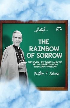 portada The Rainbow of Sorrow: The Seven Last Words and the Art of Understanding Pain and Suffering (en Inglés)