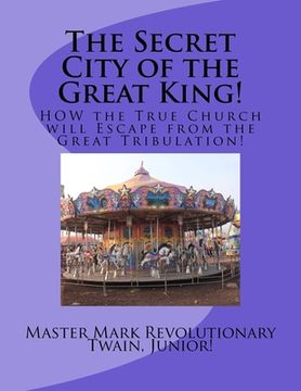 portada The Secret City of the Great King!: HOW the True Church will Escape from the Great Tribulation! (en Inglés)