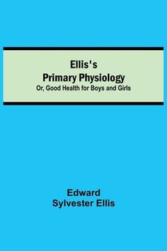 portada Ellis's Primary Physiology; Or, Good Health for Boys and Girls (in English)