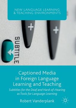 portada Captioned Media in Foreign Language Learning and Teaching: Subtitles for the Deaf and Hard-Of-Hearing as Tools for Language Learning