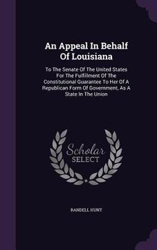 portada An Appeal In Behalf Of Louisiana: To The Senate Of The United States For The Fulfillment Of The Constitutional Guarantee To Her Of A Republican Form O (en Inglés)