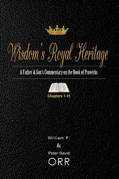portada Wisdom's Royal Heritage: A Father & Son's Commentary on the Book of Proverbs: Chapters 1-15