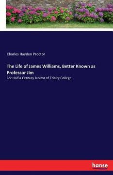 portada The Life of James Williams, Better Known as Professor Jim: For Half a Century Janitor of Trinity College