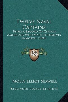 portada twelve naval captains: being a record of certain americans who made themselves immobeing a record of certain americans who made themselves im (en Inglés)