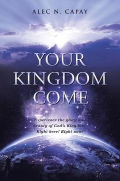 portada Your Kingdom Come: Experience the Glory and Beauty of God's Kingdom! Right here! Right now! (en Inglés)