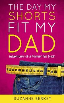 portada The Day My Shorts Fit My Dad: Adventures of a Former Fat Chick (en Inglés)