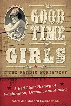 portada Good Time Girls of the Pacific Northwest: A Red-Light History of Washington, Oregon, and Alaska (in English)