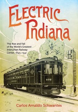portada Electric Indiana: The Rise and Fall of the World's Greatest Interurban Railway Center, 1893-1941 (en Inglés)