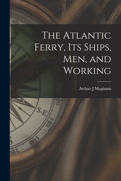 portada The Atlantic Ferry, Its Ships, Men, and Working [microform] (in English)