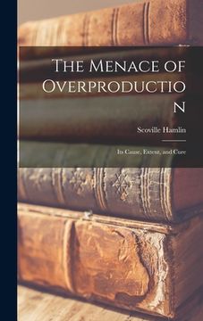 portada The Menace of Overproduction: Its Cause, Extent, and Cure (en Inglés)