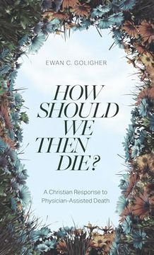 portada How Should we Then Die?  A Christian Response to Physician-Assisted Death