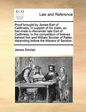 portada proof brought by james earl of caithness, in support of his claim, as heir-male to alexander late earl of caithness, in the competition of brieves bet (en Inglés)