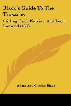 portada black's guide to the trosachs: stirling, loch katrine, and loch lomond (1883) (en Inglés)