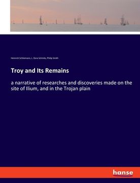 portada Troy and Its Remains: a narrative of researches and discoveries made on the site of Ilium, and in the Trojan plain