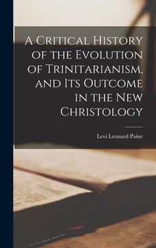 portada A Critical History of the Evolution of Trinitarianism, and its Outcome in the new Christology (in English)