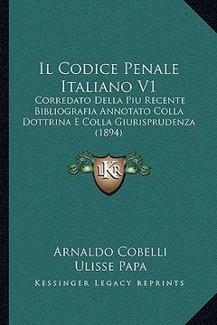 portada Il Codice Penale Italiano V1: Corredato Della Piu Recente Bibliografia Annotato Colla Dottrina E Colla Giurisprudenza (1894) (en Italiano)