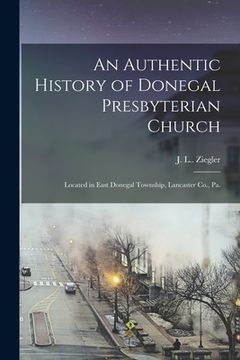 portada An Authentic History of Donegal Presbyterian Church: Located in East Donegal Township, Lancaster Co., Pa. (in English)