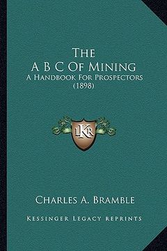 portada the a b c of mining the a b c of mining: a handbook for prospectors (1898) a handbook for prospectors (1898) (en Inglés)