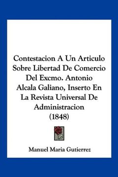 portada Contestacion a un Articulo Sobre Libertad de Comercio del Excmo. Antonio Alcala Galiano, Inserto en la Revista Universal de Administracion (1848)