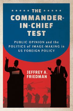 portada The Commander-In-Chief Test: Public Opinion and the Politics of Image-Making in Us Foreign Policy (en Inglés)