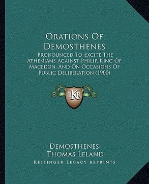 portada orations of demosthenes: pronounced to excite the athenians against philip, king of macedon, and on occasions of public deliberation (1900) (en Inglés)