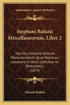 portada Stephani Baluzii Miscellaneorum, Liber 2: Hoc Est, Collectio Veterum Monumentorum Quae Hactenus Latuerant In Variis Codicibus Ac Bibliothecis (1679) (en Latin)