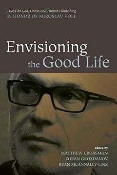 portada Envisioning the Good Life: Essays on God, Christ, and Human Flourishing in Honor of Miroslav Volf (en Inglés)