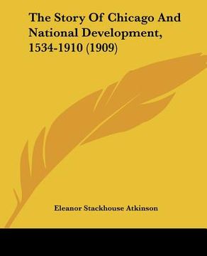 portada the story of chicago and national development, 1534-1910 (1909) (en Inglés)