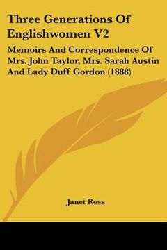 portada three generations of englishwomen v2: memoirs and correspondence of mrs. john taylor, mrs. sarah austin and lady duff gordon (1888)