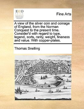 portada a view of the silver coin and coinage of england, from the norman conquest to the present time. consider'd with regard to type, legend, sorts, rarit (en Inglés)