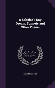 portada A Scholar's Day Dream, Sonnets and Other Poems (en Inglés)