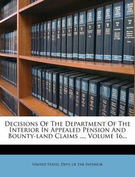 portada decisions of the department of the interior in appealed pension and bounty-land claims ..., volume 16... (en Inglés)