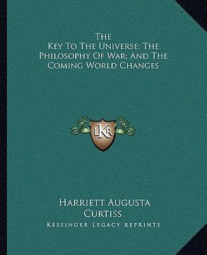 portada the key to the universe; the philosophy of war; and the coming world changes (en Inglés)