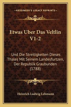 portada Etwas Uber Das Veltlin V1-2: Und Die Streitigkeiten Dieses Thales Mit Seinem Landesfurtzen, Der Republik Graubunden (1788) (in German)