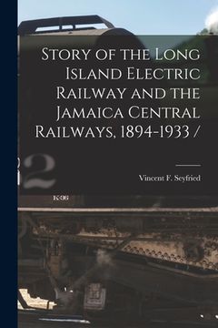 portada Story of the Long Island Electric Railway and the Jamaica Central Railways, 1894-1933 / (en Inglés)